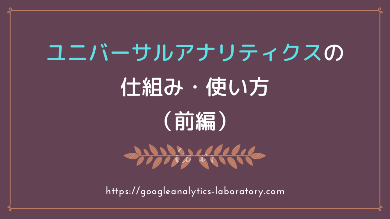 Googleアナリティクス（ユニバーサルアナリティクス）の仕組み・使い方（前編）